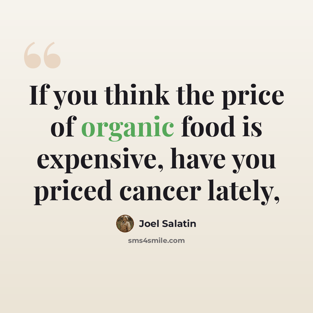 “If you think the price of organic food is expensive, have you priced cancer lately,” quote by Joel Salatin
