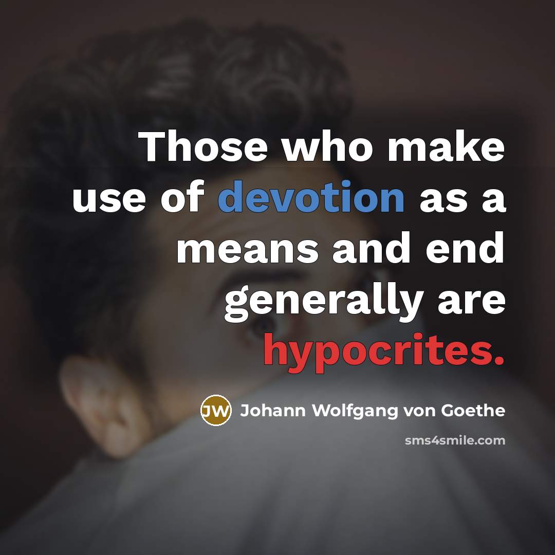 “Those who make use of devotion as a means and end generally are hypocrites.” quote by Johann Wolfgang von Goethe