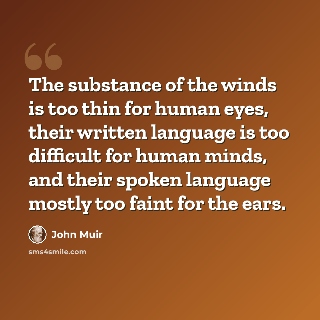 “The substance of the winds is too thin for human eyes, their written language is too difficult for human minds, and their spoken language mostly too faint for the ears.” quote by John Muir