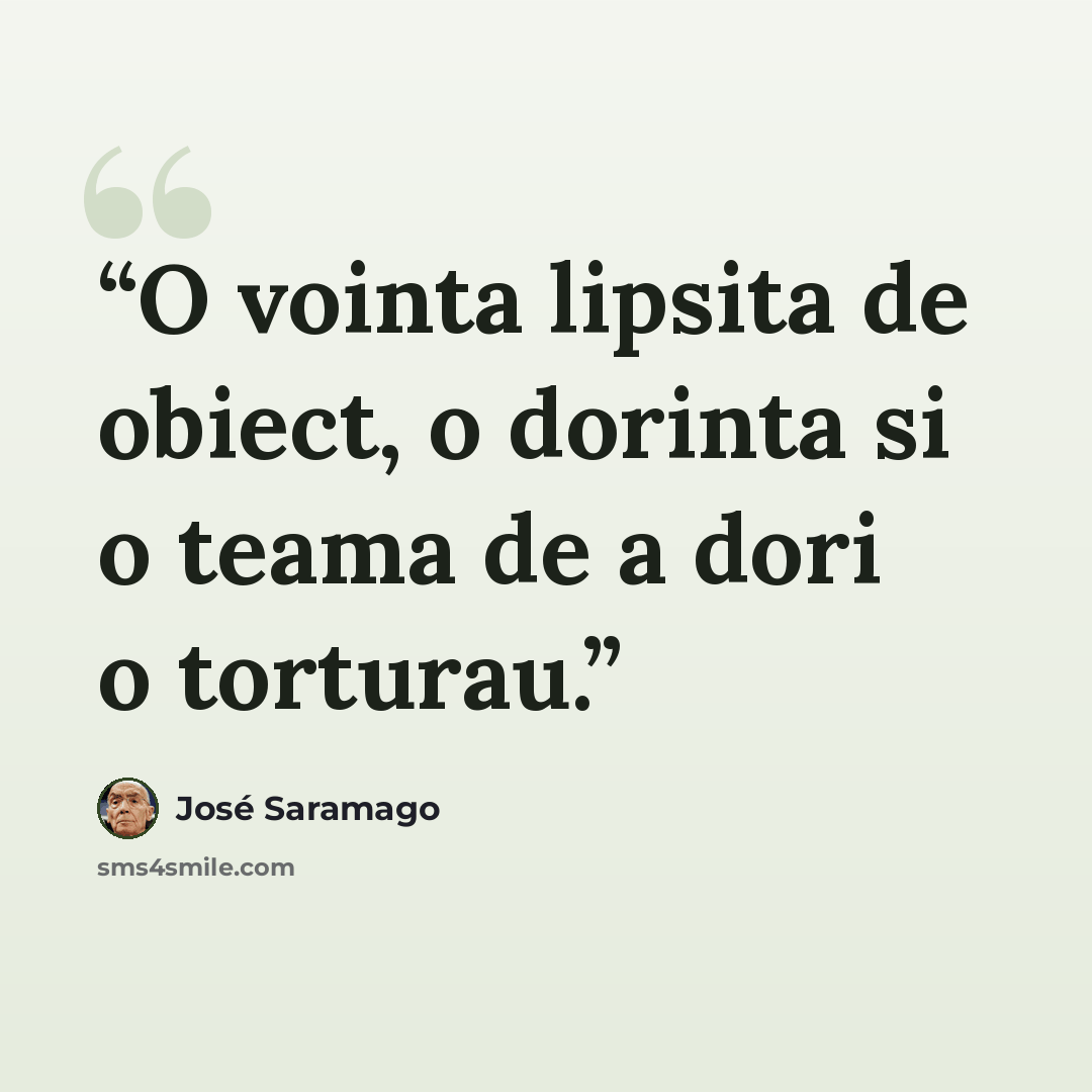“O vointa lipsita de obiect, o dorinta si o teama de a dori o torturau.” quote by José Saramago