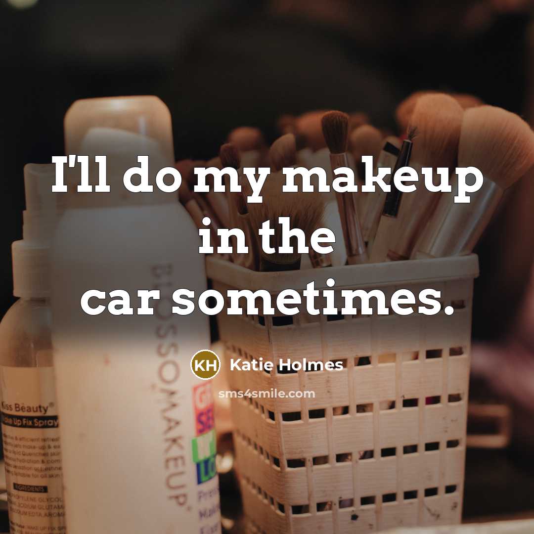 “I'll do my makeup in the car sometimes.” quote by Katie Holmes