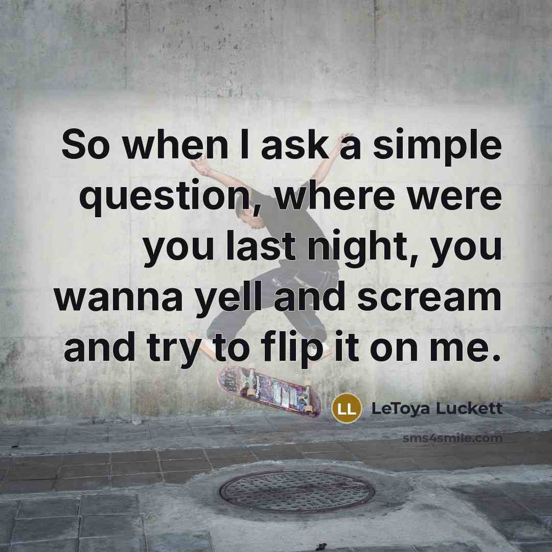 “So when I ask a simple question, where were you last night, you wanna yell and scream and try to flip it on me.” quote by Letoya Luckett