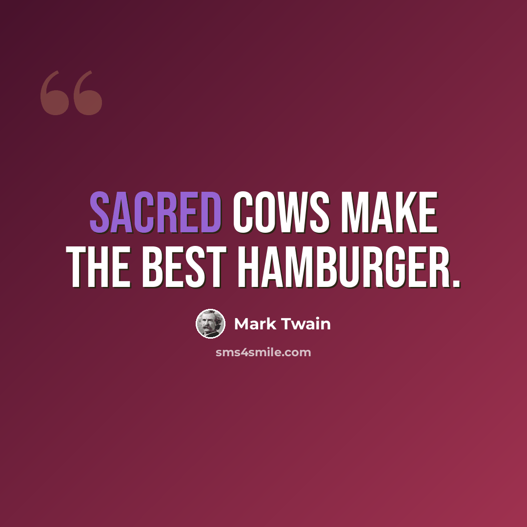 “Sacred cows make the best hamburger.” quote by Mark Twain