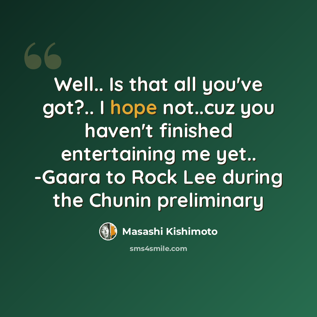 “Well.. Is that all you've got?.. I hope not..cuz you haven't finished entertaining me yet.. -Gaara to Rock Lee during the Chunin preliminary” quote by Masashi Kishimoto