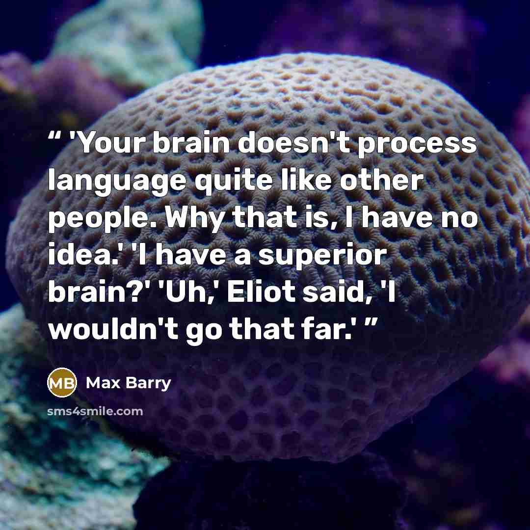 “'Your brain doesn't process language quite like other people. Why that is, I have no idea.' 'I have a superior brain?' 'Uh,' Eliot said, 'I wouldn't go that far.'” quote by Max Barry