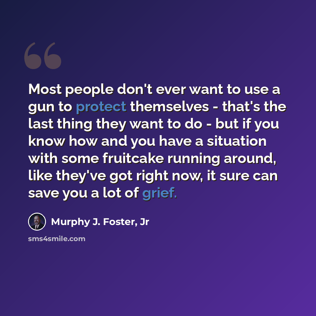 “Most people don't ever want to use a gun to protect themselves - that's the last thing they want to do - but if you know how and you have a situation with some fruitcake running around, like they've got right now, it sure can save you a lot of grief.” quote by Murphy J. Foster, Jr