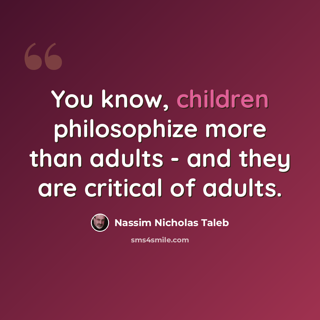 “You know, children philosophize more than adults - and they are critical of adults.” quote by Nassim Nicholas Taleb