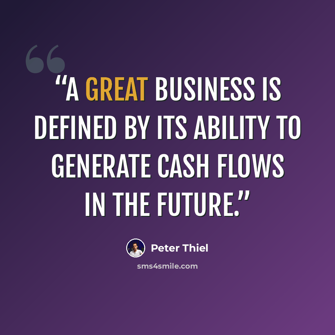 “a great business is defined by its ability to generate cash flows in the future.” quote by Peter Thiel