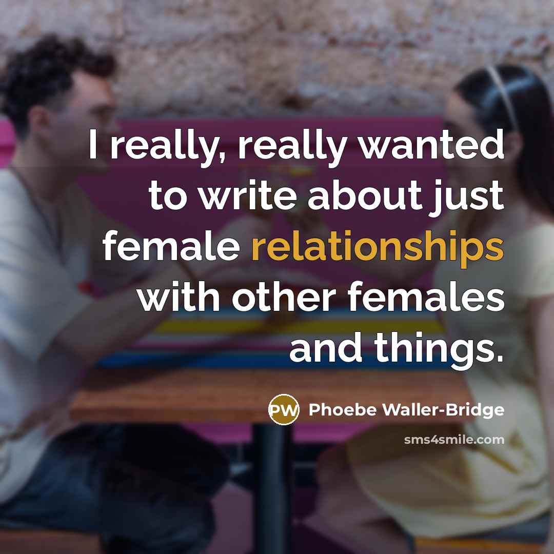 “I really, really wanted to write about just female relationships with other females and things.” quote by Phoebe Waller-Bridge