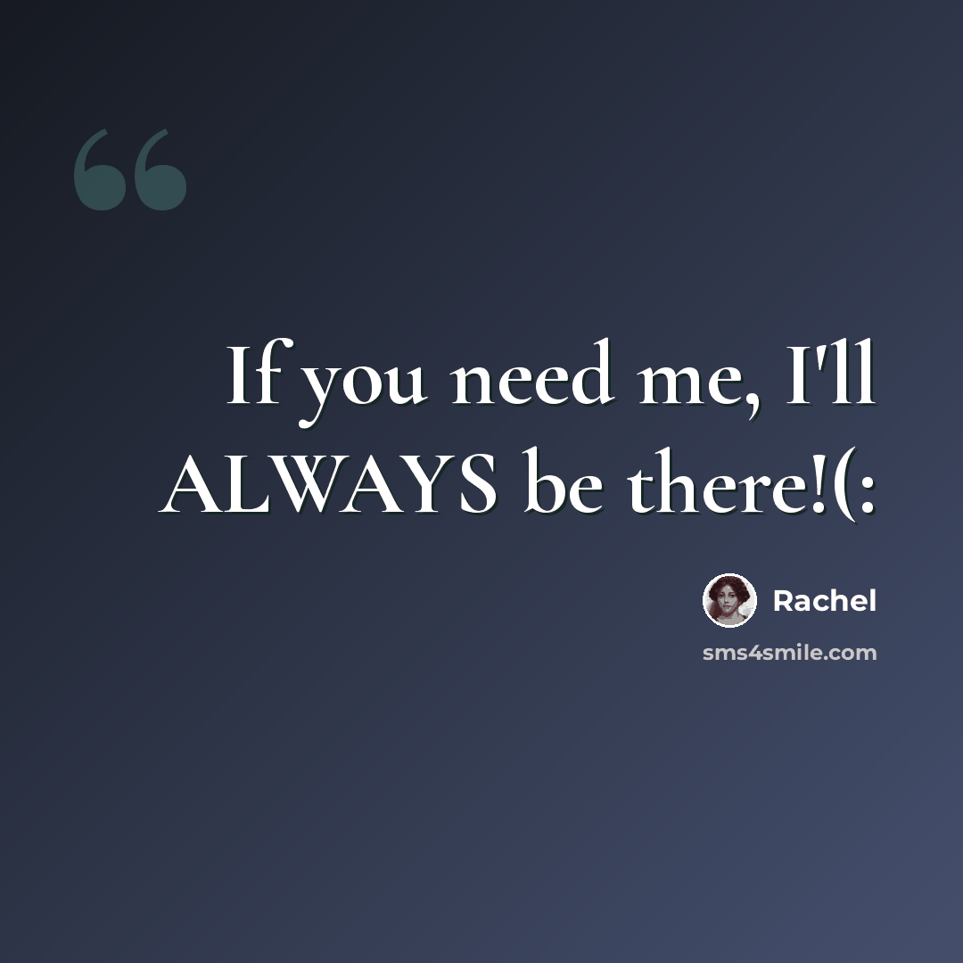 “If you need me, I'll ALWAYS be there!(:” quote by Rachel