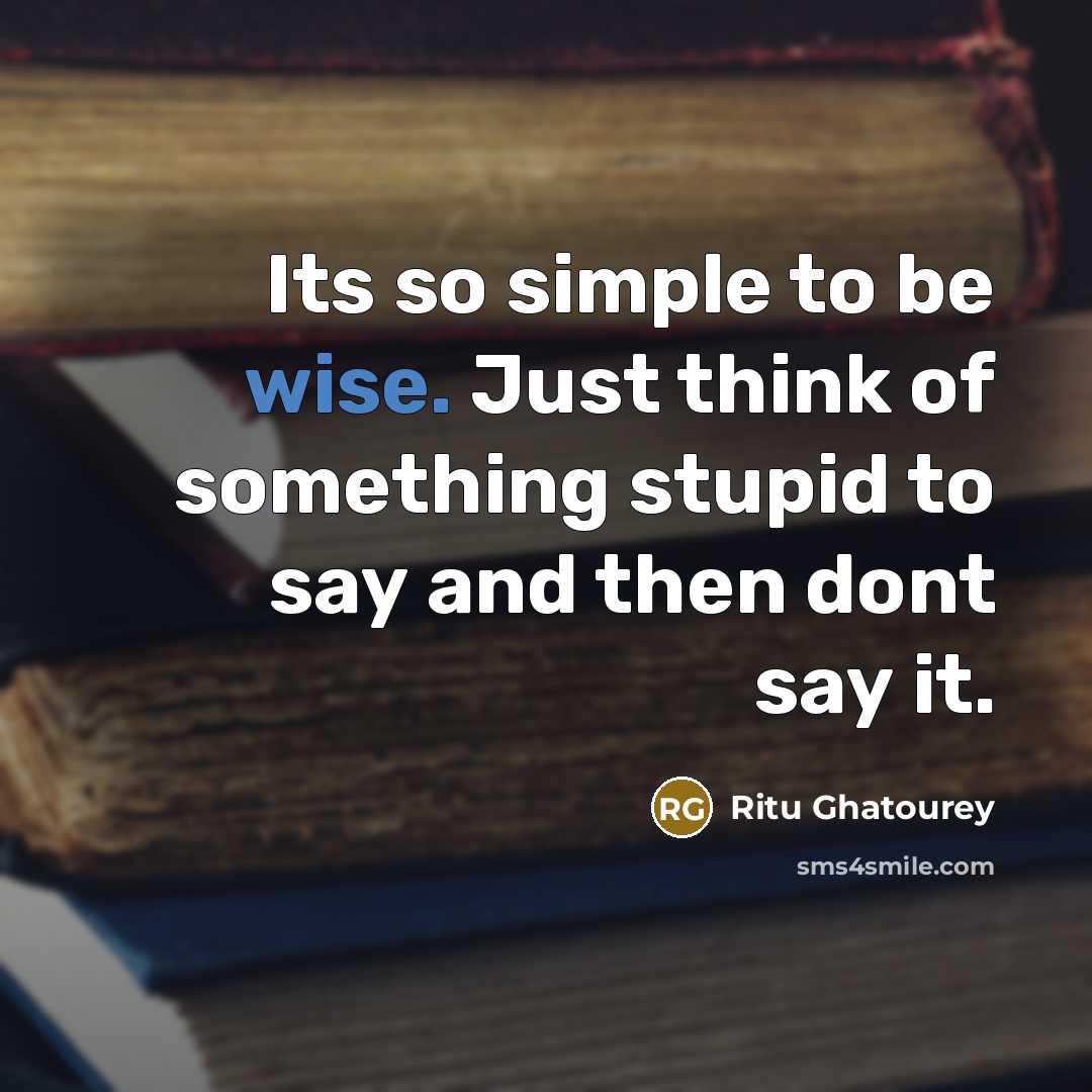 “Its so simple to be wise. Just think of something stupid to say and then dont say it.” quote by Ritu Ghatourey