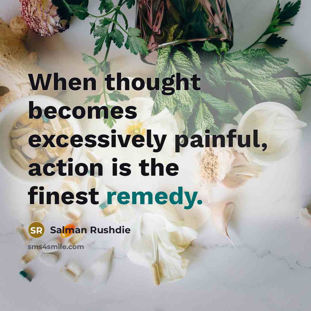 “When thought becomes excessively painful, action is the finest remedy.” quote by Salman Rushdie