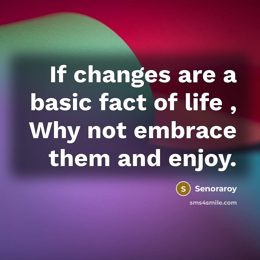 “If changes are a basic fact of life , Why not embrace them and enjoy.” quote by Senoraroy