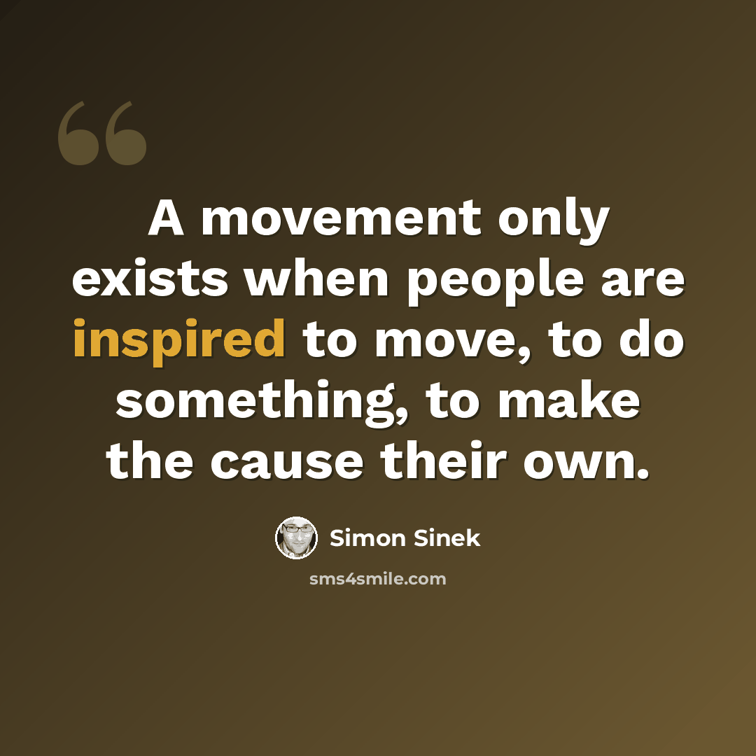 “A movement only exists when people are inspired to move, to do something, to make the cause their own.” quote by Simon Sinek