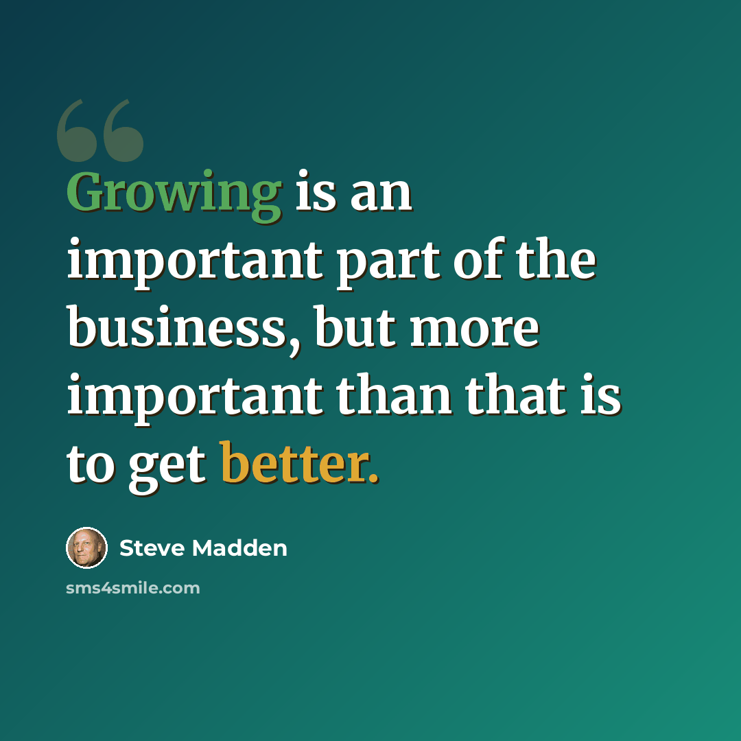 “Growing is an important part of the business, but more important than that is to get better.” quote by Steve Madden