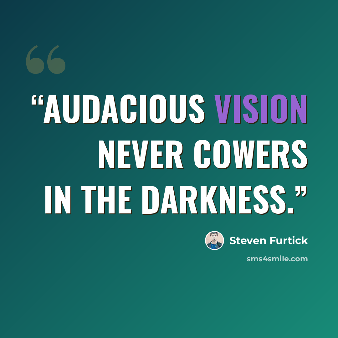 “Audacious vision never cowers in the darkness.” quote by Steven Furtick