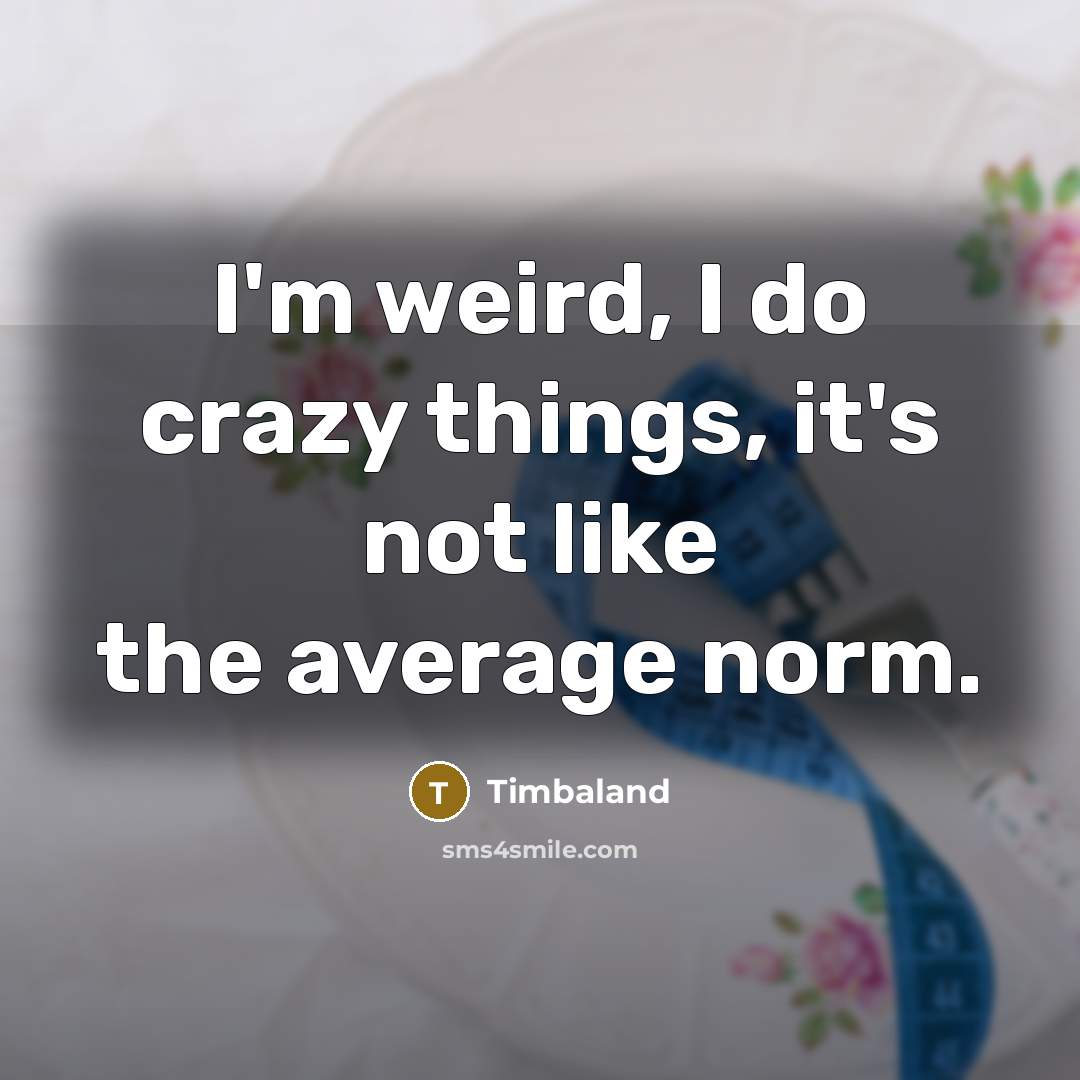 “I'm weird, I do crazy things, it's not like the average norm.” quote by Timbaland