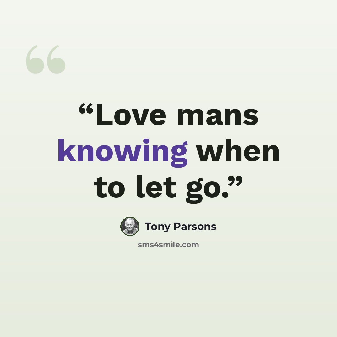 “Love mans knowing when to let go.” quote by Tony Parsons