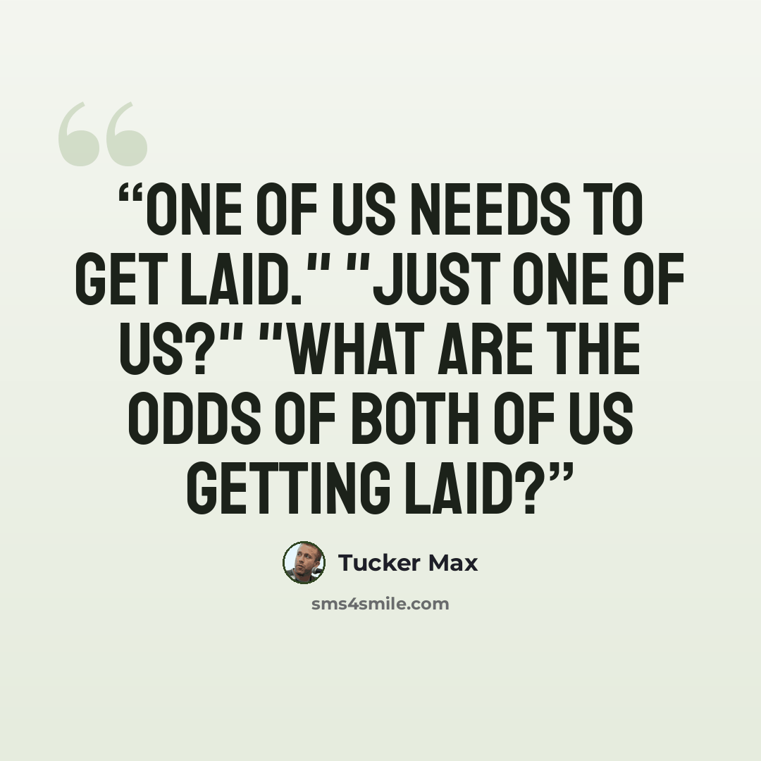“One of us needs to get laid." "Just one of us?" "What are the odds of both of us getting laid?” quote by Tucker Max