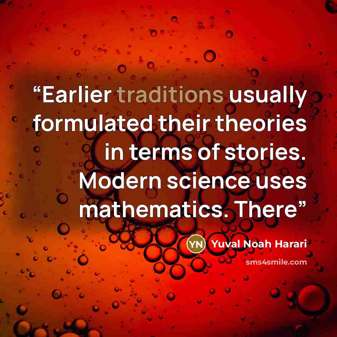 “Earlier traditions usually formulated their theories in terms of stories. Modern science uses mathematics. There” quote by Yuval Noah Harari