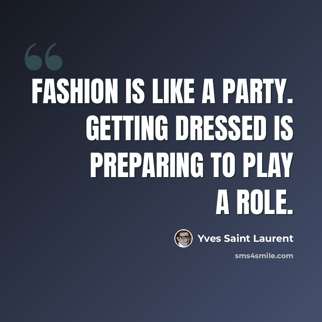 “Fashion is like a party. Getting dressed is preparing to play a role.” quote by Yves Saint Laurent