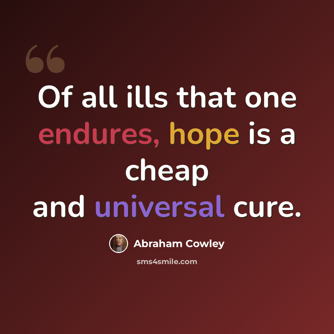 “Of all ills that one endures, hope is a cheap and universal cure.” quote by Abraham Cowley