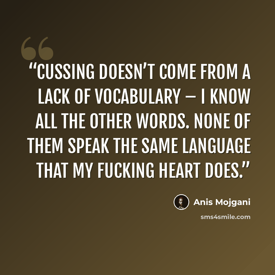 “Cussing doesn’t come from a lack of vocabulary – I know all the other words. None of them speak the same language that my fucking heart does.” quote by Anis Mojgani