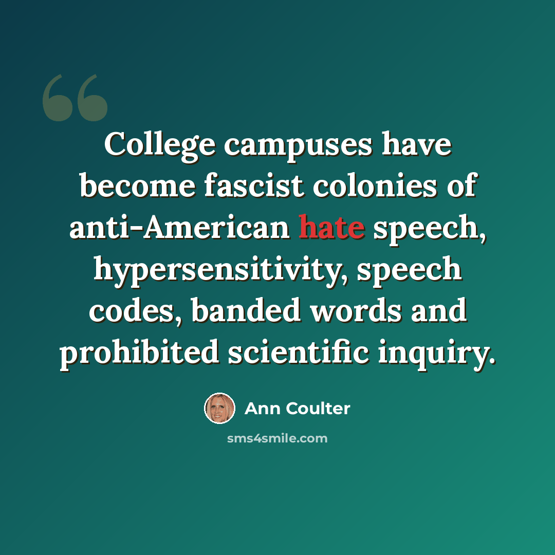 “College campuses have become fascist colonies of anti-American hate speech, hypersensitivity, speech codes, banded words and prohibited scientific inquiry.” quote by Ann Coulter