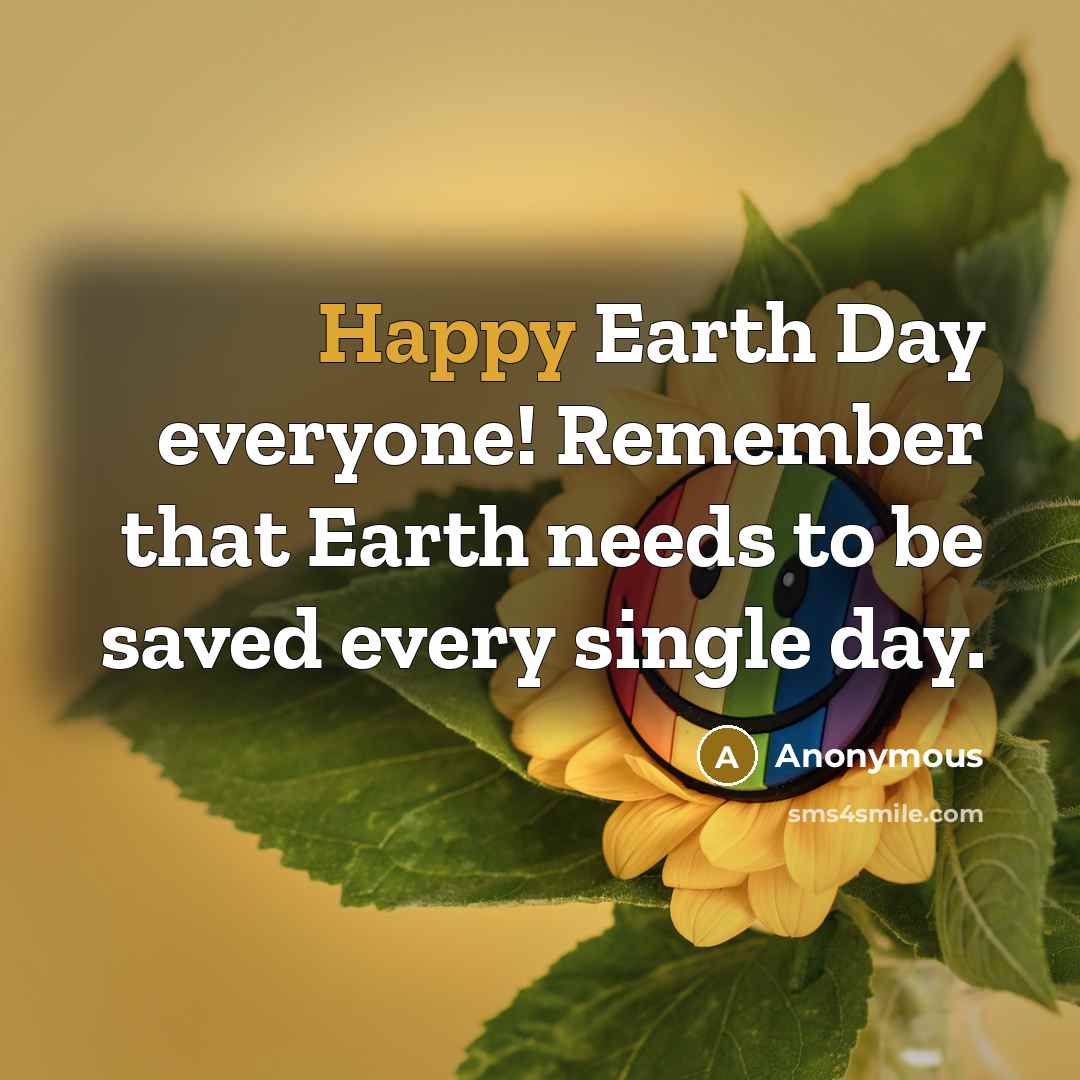 “Happy Earth Day everyone! Remember that Earth needs to be saved every single day.” quote by Anonymous