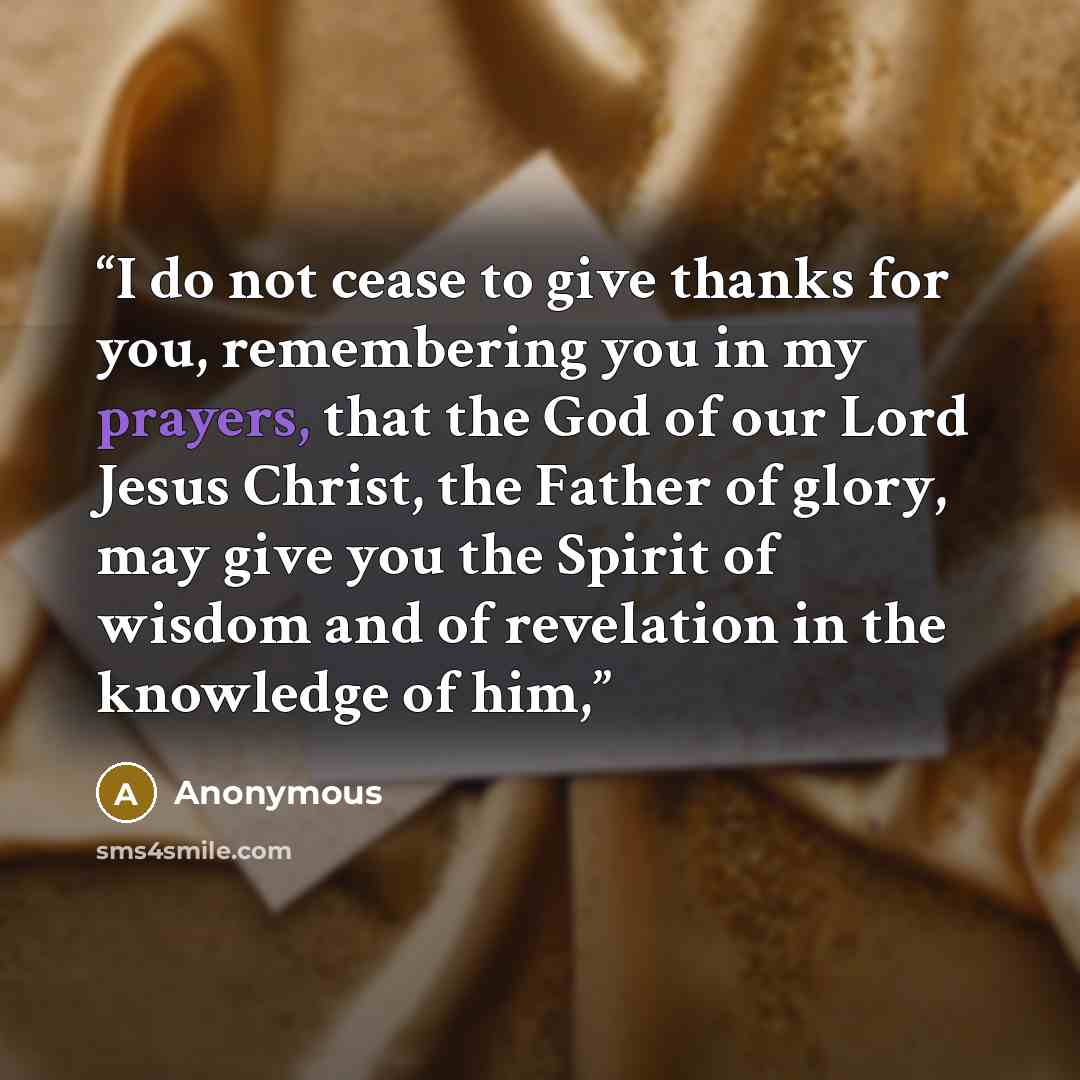 “I do not cease to give thanks for you, remembering you in my prayers, that the God of our Lord Jesus Christ, the Father of glory, may give you the Spirit of wisdom and of revelation in the knowledge of him,” quote by Anonymous