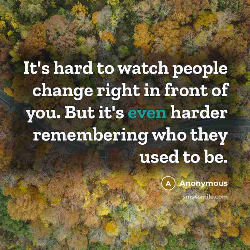 “It's hard to watch people change right in front of you. But it's even harder remembering who they used to be.” quote by Anonymous