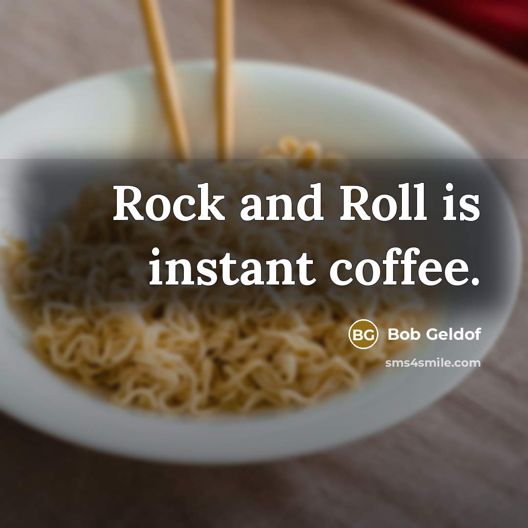 “Rock and Roll is instant coffee.” quote by Bob Geldof