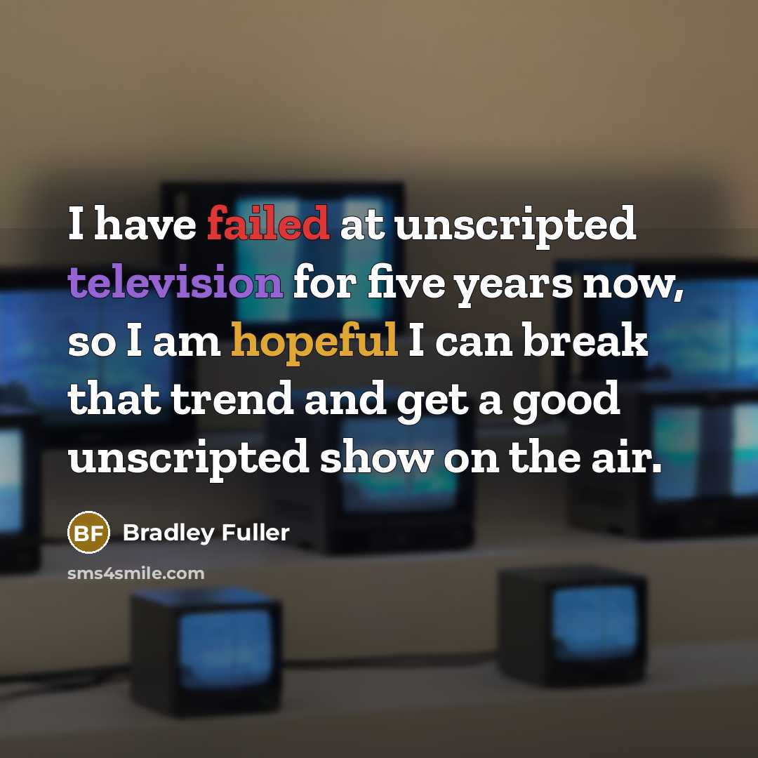 “I have failed at unscripted television for five years now, so I am hopeful I can break that trend and get a good unscripted show on the air.” quote by Bradley Fuller