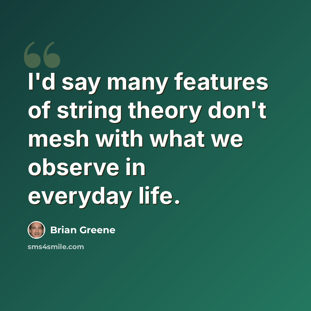 “I'd say many features of string theory don't mesh with what we observe in everyday life.” quote by Brian Greene