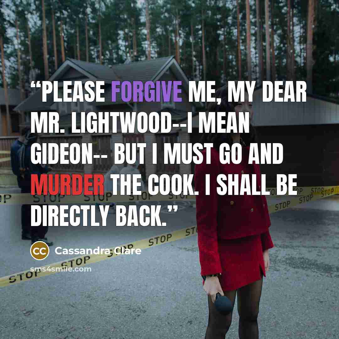 “Please forgive me, my dear Mr. Lightwood--I mean Gideon-- but I must go and murder the cook. I shall be directly back.” quote by Cassandra Clare