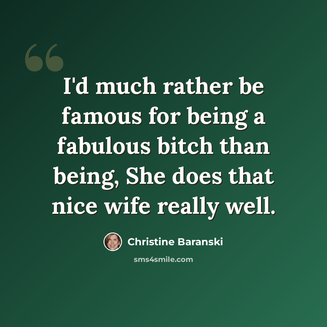 “I'd much rather be famous for being a fabulous bitch than being, She does that nice wife really well.” quote by Christine Baranski