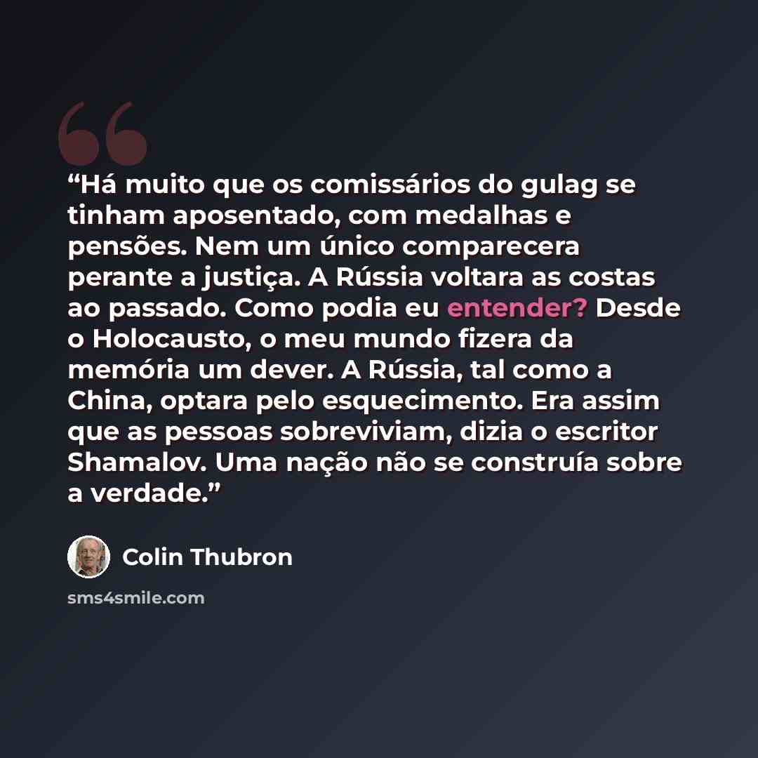 “Há muito que os comissários do gulag se tinham aposentado, com medalhas e pensões. Nem um único comparecera perante a justiça. A Rússia voltara as costas ao passado. Como podia eu entender? Desde o Holocausto, o meu mundo fizera da memória um dever. A Rússia, tal como a China, optara pelo…” quote by Colin Thubron