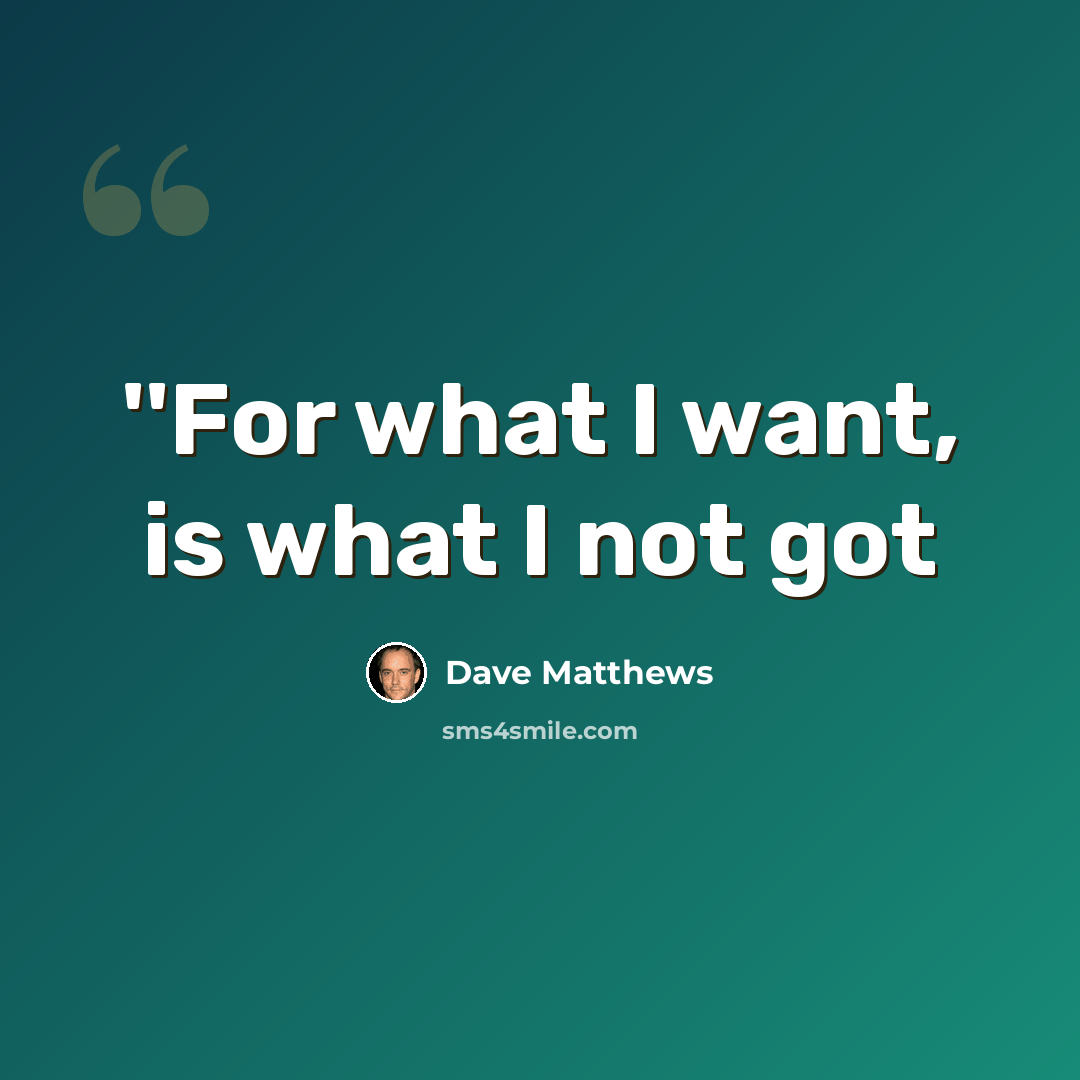 “''For what I want, is what I not got” quote by Dave Matthews