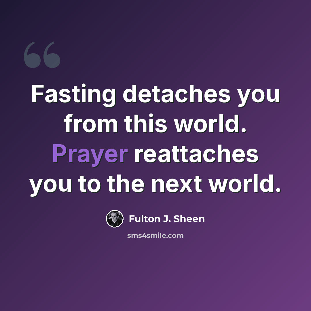 “Fasting detaches you from this world. Prayer reattaches you to the next world.” quote by Fulton J. Sheen