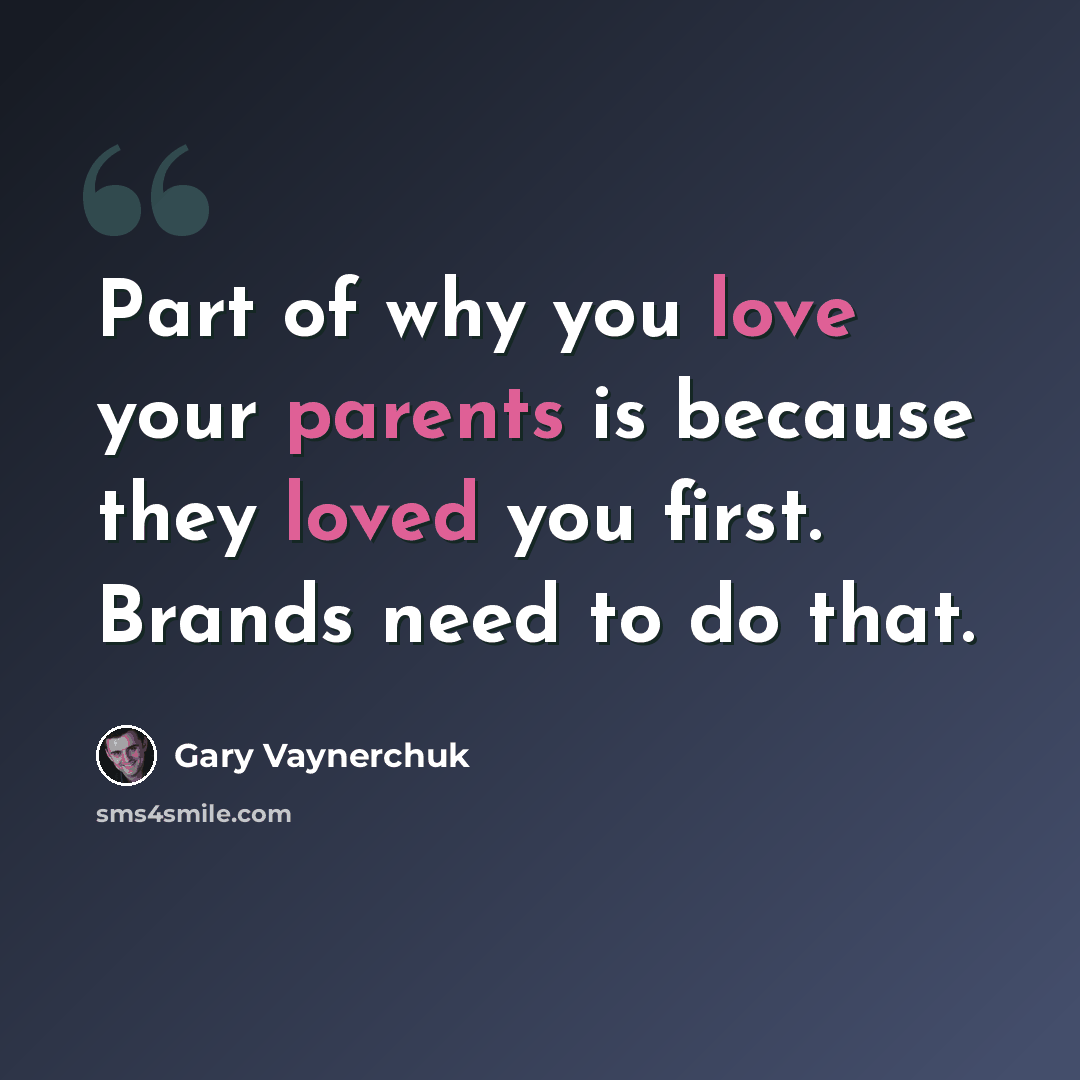 “Part of why you love your parents is because they loved you first. Brands need to do that.” quote by Gary Vaynerchuk