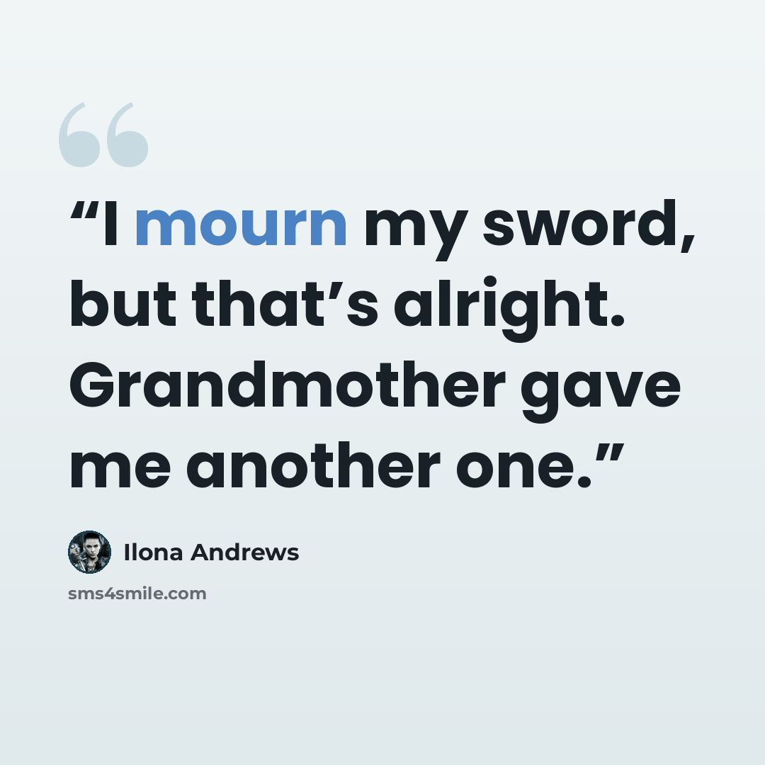 “I mourn my sword, but that’s alright. Grandmother gave me another one.” quote by Ilona Andrews