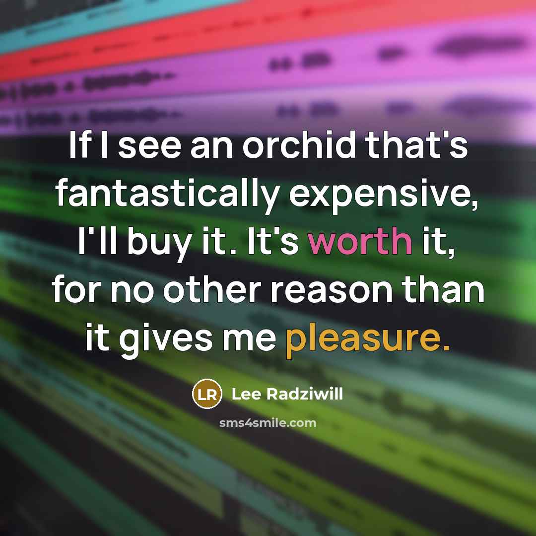 “If I see an orchid that's fantastically expensive, I'll buy it. It's worth it, for no other reason than it gives me pleasure.” quote by Lee Radziwill