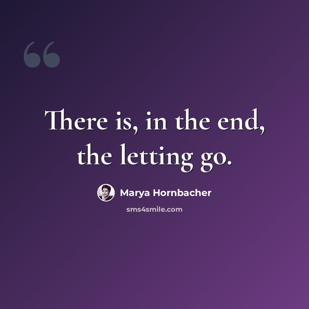 “There is, in the end, the letting go.” quote by Marya Hornbacher