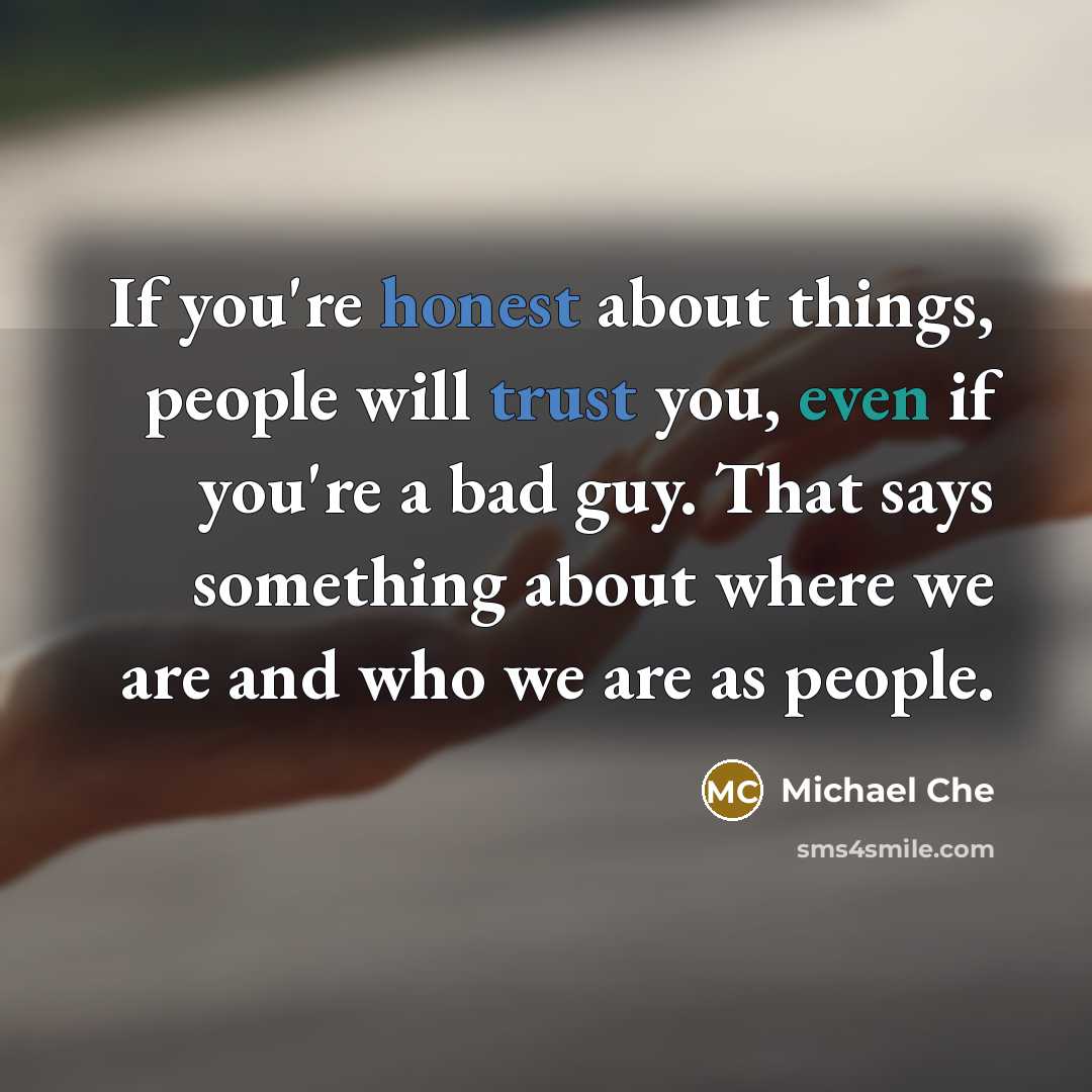 “If you're honest about things, people will trust you, even if you're a bad guy. That says something about where we are and who we are as people.” quote by Michael Che