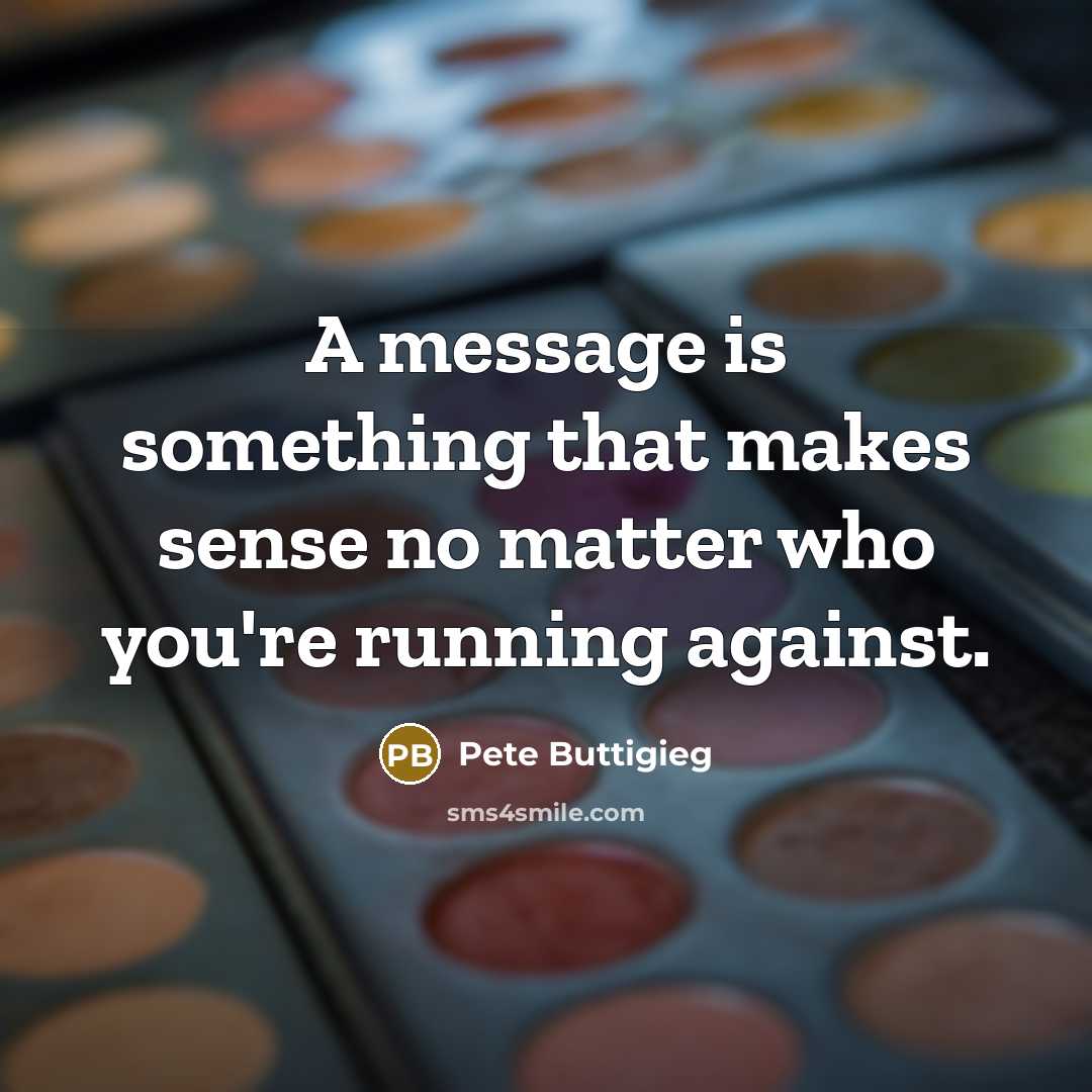 “A message is something that makes sense no matter who you're running against.” quote by Pete Buttigieg