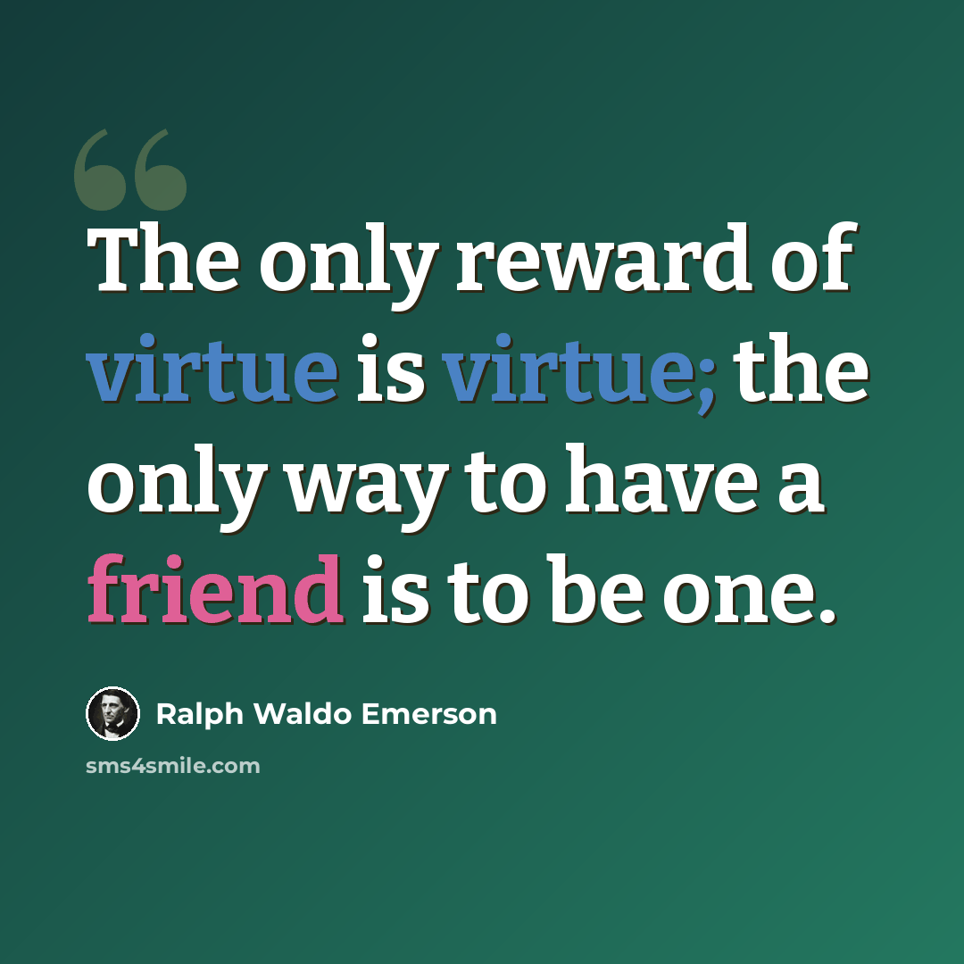 “The only reward of virtue is virtue; the only way to have a friend is to be one.” quote by Ralph Waldo Emerson