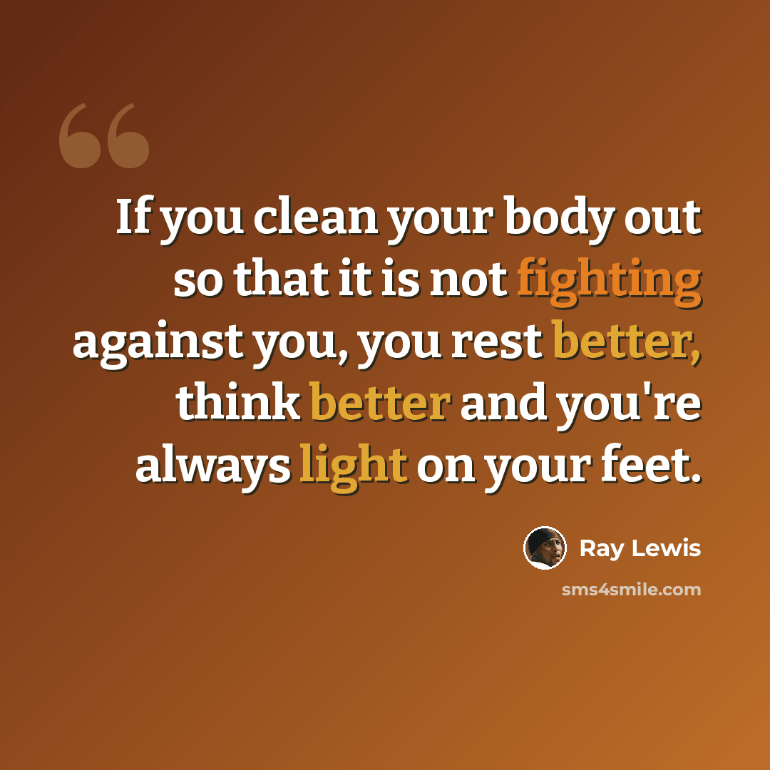 “If you clean your body out so that it is not fighting against you, you rest better, think better and you're always light on your feet.” quote by Ray Lewis