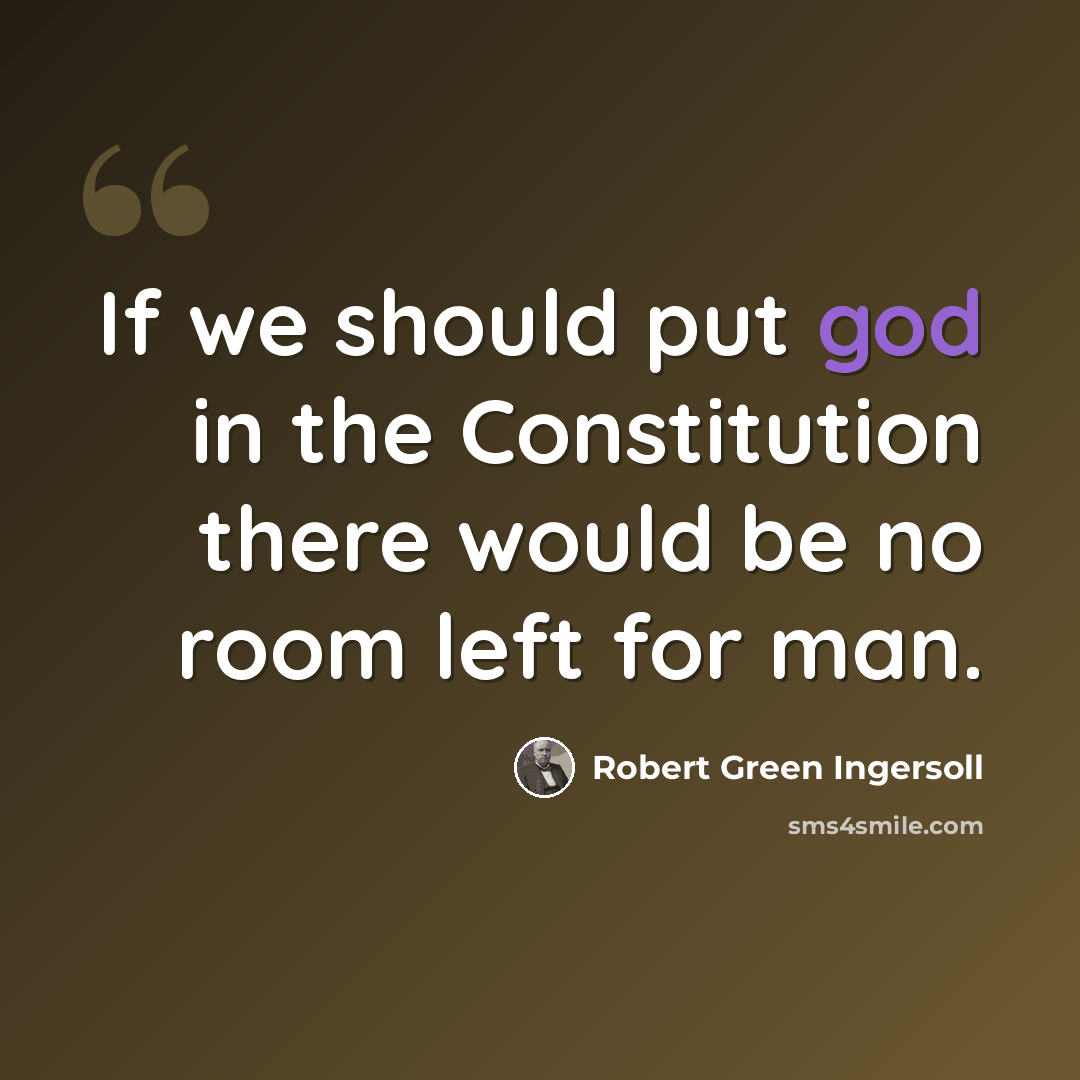 “If we should put god in the Constitution there would be no room left for man.” quote by Robert Green Ingersoll