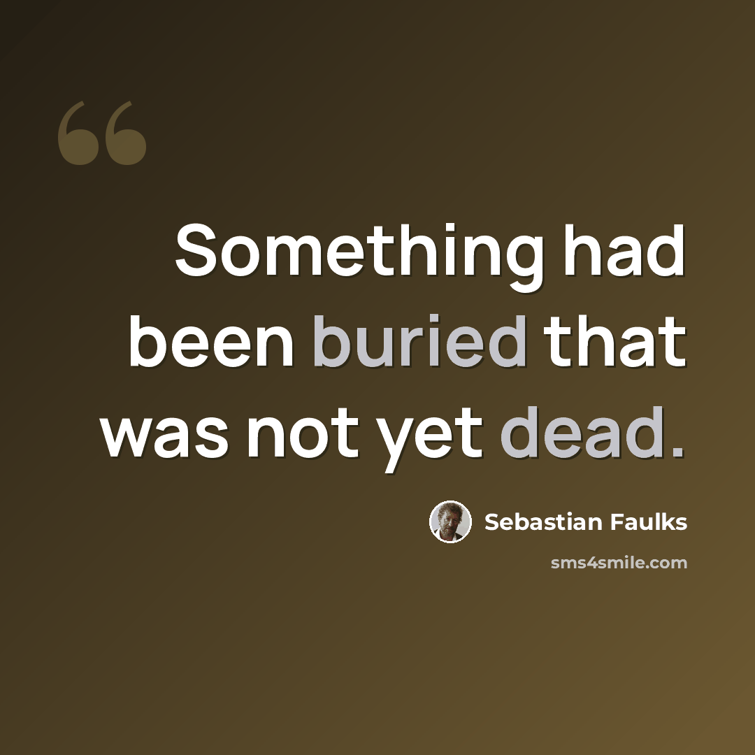 “Something had been buried that was not yet dead.” quote by Sebastian Faulks