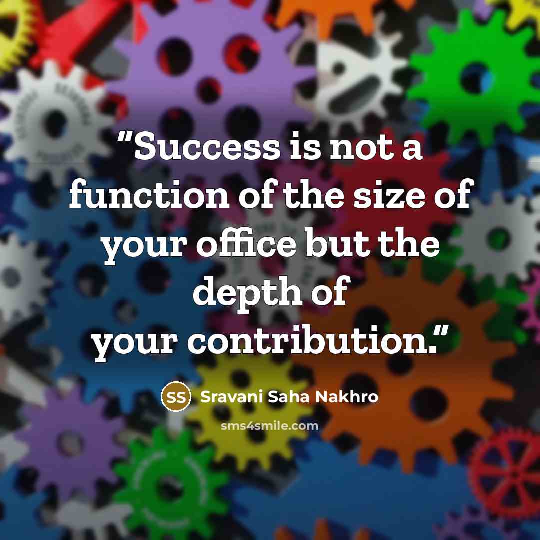 “Success is not a function of the size of your office but the depth of your contribution.” quote by Sravani Saha Nakhro